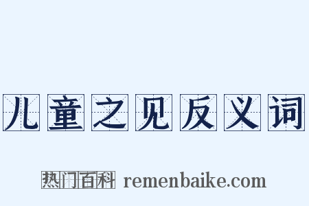 儿童之见反义词是什么意思的图片